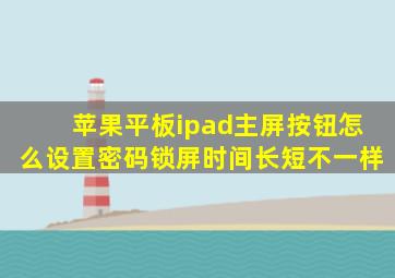 苹果平板ipad主屏按钮怎么设置密码锁屏时间长短不一样