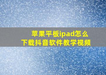 苹果平板ipad怎么下载抖音软件教学视频