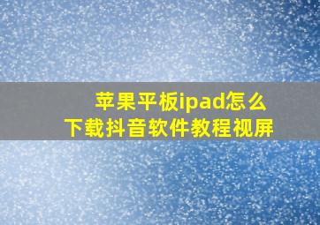 苹果平板ipad怎么下载抖音软件教程视屏