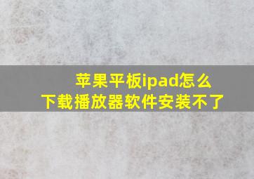 苹果平板ipad怎么下载播放器软件安装不了