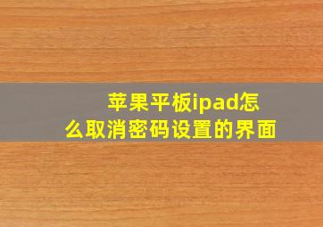 苹果平板ipad怎么取消密码设置的界面