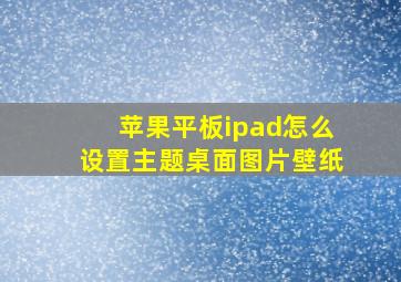 苹果平板ipad怎么设置主题桌面图片壁纸