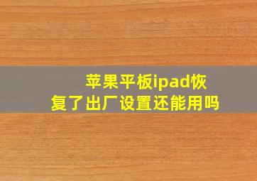 苹果平板ipad恢复了出厂设置还能用吗