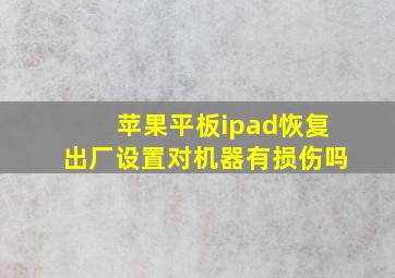 苹果平板ipad恢复出厂设置对机器有损伤吗