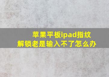 苹果平板ipad指纹解锁老是输入不了怎么办