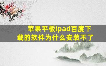 苹果平板ipad百度下载的软件为什么安装不了