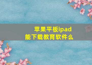 苹果平板ipad能下载教育软件么