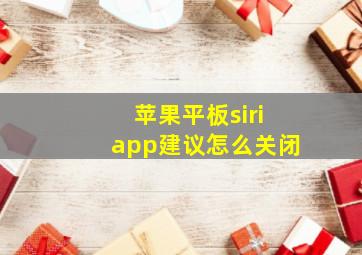 苹果平板siriapp建议怎么关闭