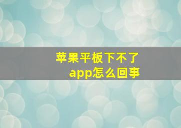 苹果平板下不了app怎么回事