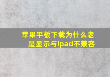 苹果平板下载为什么老是显示与ipad不兼容