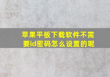 苹果平板下载软件不需要id密码怎么设置的呢