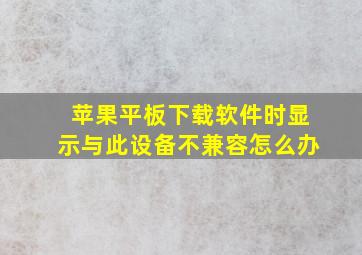 苹果平板下载软件时显示与此设备不兼容怎么办