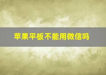 苹果平板不能用微信吗