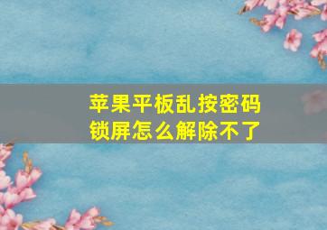 苹果平板乱按密码锁屏怎么解除不了