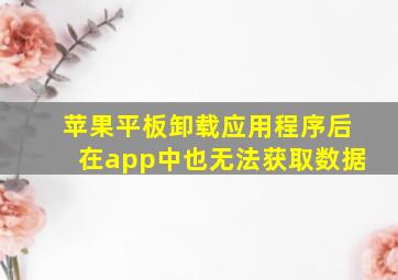 苹果平板卸载应用程序后在app中也无法获取数据