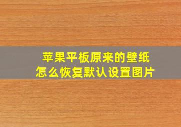 苹果平板原来的壁纸怎么恢复默认设置图片