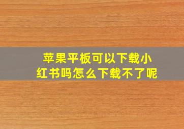 苹果平板可以下载小红书吗怎么下载不了呢