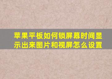 苹果平板如何锁屏幕时间显示出来图片和视屏怎么设置