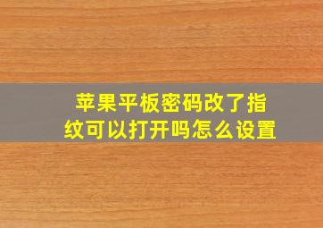 苹果平板密码改了指纹可以打开吗怎么设置