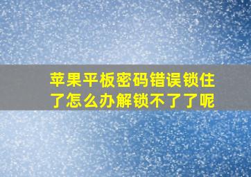 苹果平板密码错误锁住了怎么办解锁不了了呢