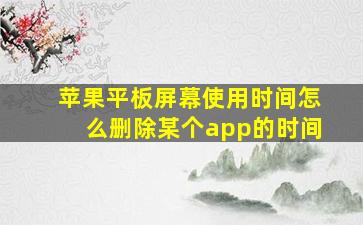 苹果平板屏幕使用时间怎么删除某个app的时间