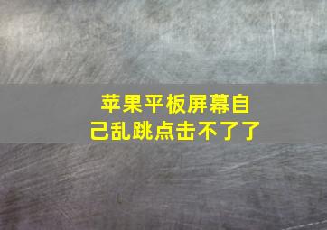 苹果平板屏幕自己乱跳点击不了了