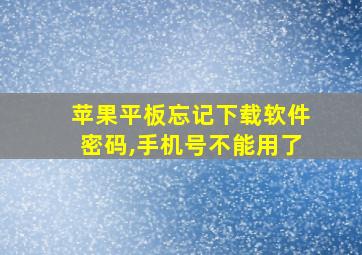 苹果平板忘记下载软件密码,手机号不能用了