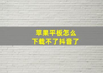 苹果平板怎么下载不了抖音了