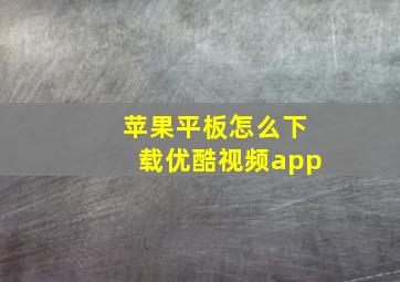 苹果平板怎么下载优酷视频app