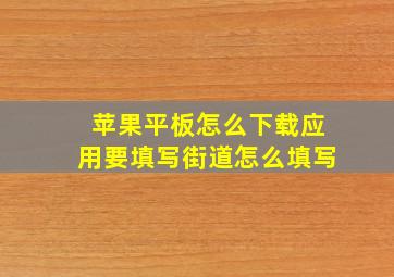 苹果平板怎么下载应用要填写街道怎么填写