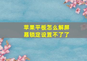 苹果平板怎么解屏幕锁定设置不了了