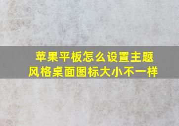 苹果平板怎么设置主题风格桌面图标大小不一样