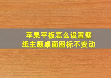 苹果平板怎么设置壁纸主题桌面图标不变动