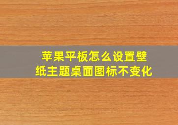 苹果平板怎么设置壁纸主题桌面图标不变化