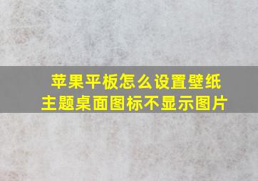 苹果平板怎么设置壁纸主题桌面图标不显示图片