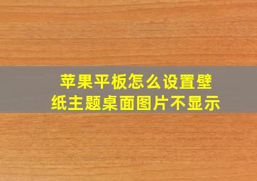 苹果平板怎么设置壁纸主题桌面图片不显示