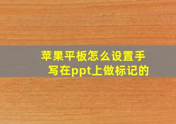 苹果平板怎么设置手写在ppt上做标记的