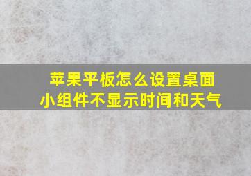 苹果平板怎么设置桌面小组件不显示时间和天气