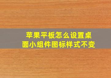 苹果平板怎么设置桌面小组件图标样式不变