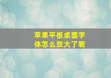 苹果平板桌面字体怎么放大了呢