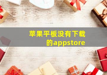 苹果平板没有下载的appstore