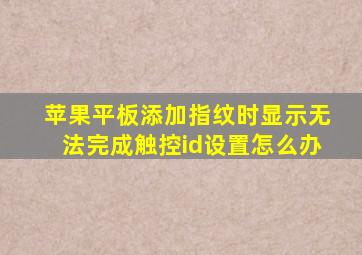 苹果平板添加指纹时显示无法完成触控id设置怎么办