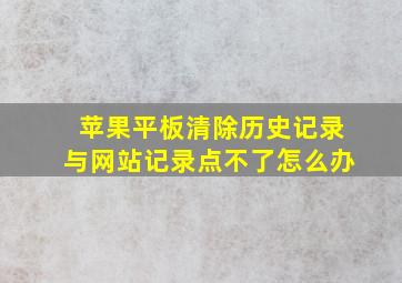 苹果平板清除历史记录与网站记录点不了怎么办