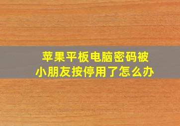 苹果平板电脑密码被小朋友按停用了怎么办