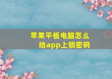 苹果平板电脑怎么给app上锁密码