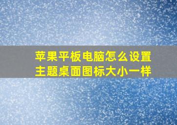 苹果平板电脑怎么设置主题桌面图标大小一样