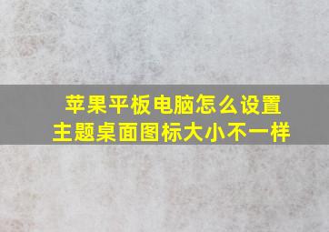 苹果平板电脑怎么设置主题桌面图标大小不一样