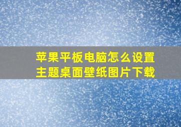 苹果平板电脑怎么设置主题桌面壁纸图片下载