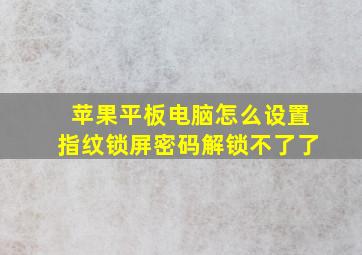 苹果平板电脑怎么设置指纹锁屏密码解锁不了了