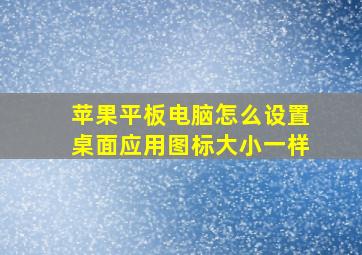 苹果平板电脑怎么设置桌面应用图标大小一样